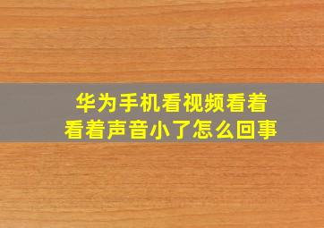 华为手机看视频看着看着声音小了怎么回事