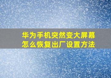 华为手机突然变大屏幕怎么恢复出厂设置方法