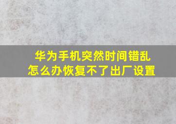 华为手机突然时间错乱怎么办恢复不了出厂设置