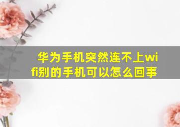 华为手机突然连不上wifi别的手机可以怎么回事