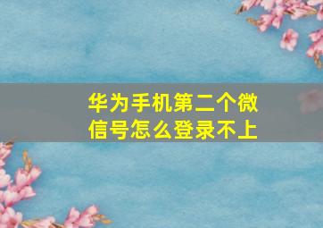 华为手机第二个微信号怎么登录不上