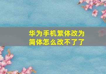 华为手机繁体改为简体怎么改不了了