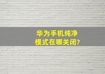 华为手机纯净模式在哪关闭?