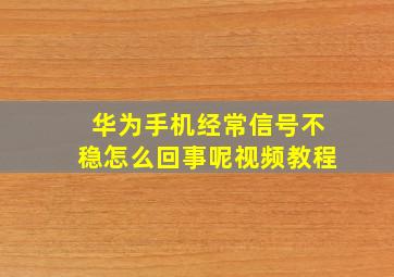 华为手机经常信号不稳怎么回事呢视频教程