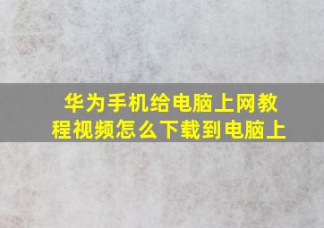 华为手机给电脑上网教程视频怎么下载到电脑上