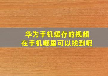 华为手机缓存的视频在手机哪里可以找到呢