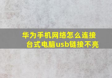 华为手机网络怎么连接台式电脑usb链接不亮