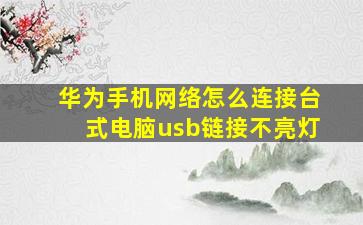 华为手机网络怎么连接台式电脑usb链接不亮灯