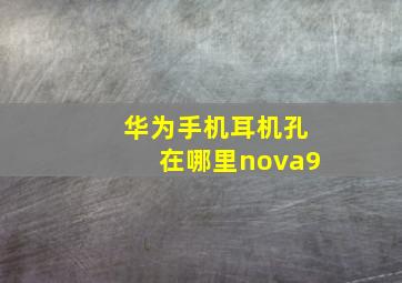 华为手机耳机孔在哪里nova9