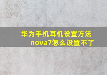 华为手机耳机设置方法nova7怎么设置不了