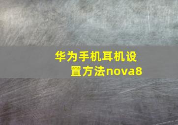 华为手机耳机设置方法nova8