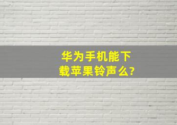 华为手机能下载苹果铃声么?