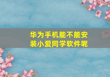 华为手机能不能安装小爱同学软件呢