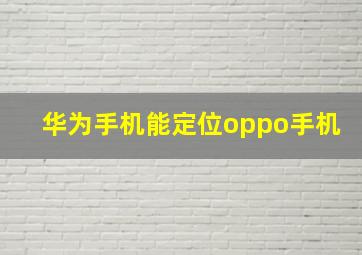 华为手机能定位oppo手机