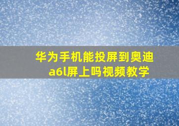 华为手机能投屏到奥迪a6l屏上吗视频教学