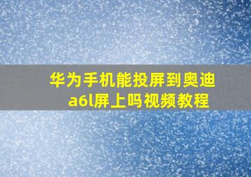 华为手机能投屏到奥迪a6l屏上吗视频教程