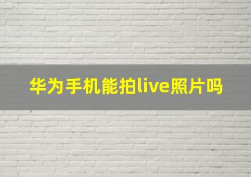 华为手机能拍live照片吗