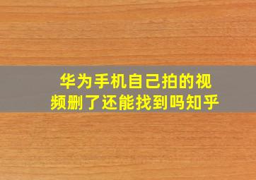 华为手机自己拍的视频删了还能找到吗知乎