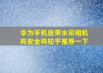 华为手机自带水印相机吗安全吗知乎推荐一下