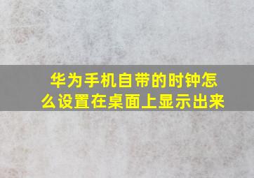 华为手机自带的时钟怎么设置在桌面上显示出来