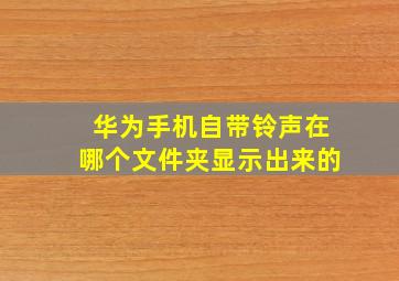 华为手机自带铃声在哪个文件夹显示出来的