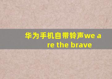 华为手机自带铃声we are the brave