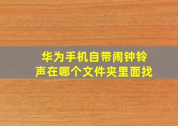 华为手机自带闹钟铃声在哪个文件夹里面找