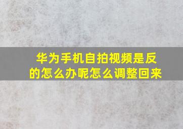 华为手机自拍视频是反的怎么办呢怎么调整回来