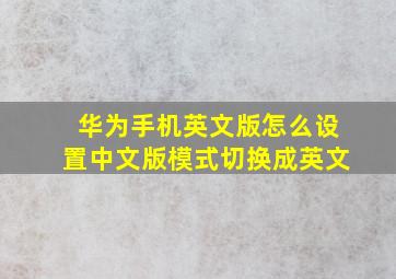 华为手机英文版怎么设置中文版模式切换成英文