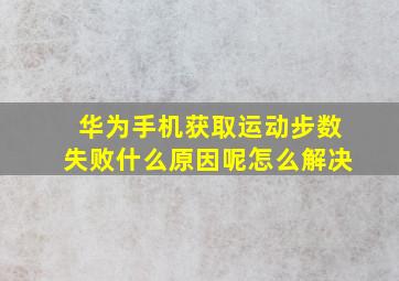 华为手机获取运动步数失败什么原因呢怎么解决