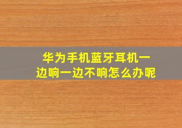 华为手机蓝牙耳机一边响一边不响怎么办呢