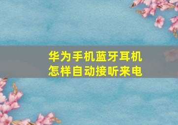 华为手机蓝牙耳机怎样自动接听来电