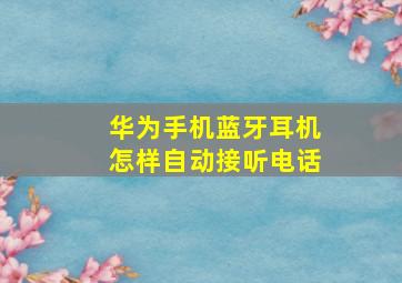 华为手机蓝牙耳机怎样自动接听电话