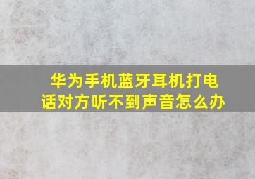 华为手机蓝牙耳机打电话对方听不到声音怎么办