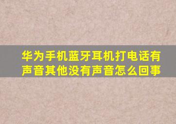 华为手机蓝牙耳机打电话有声音其他没有声音怎么回事