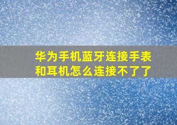 华为手机蓝牙连接手表和耳机怎么连接不了了