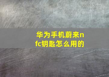 华为手机蔚来nfc钥匙怎么用的