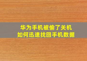 华为手机被偷了关机如何迅速找回手机数据