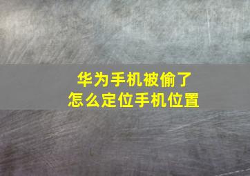 华为手机被偷了怎么定位手机位置