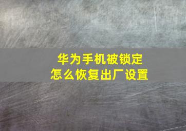 华为手机被锁定怎么恢复出厂设置