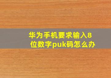 华为手机要求输入8位数字puk码怎么办