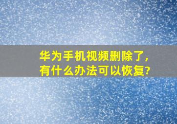 华为手机视频删除了,有什么办法可以恢复?