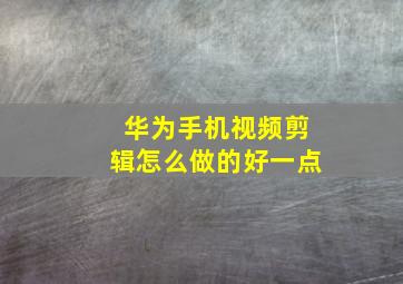 华为手机视频剪辑怎么做的好一点