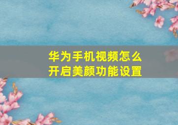 华为手机视频怎么开启美颜功能设置