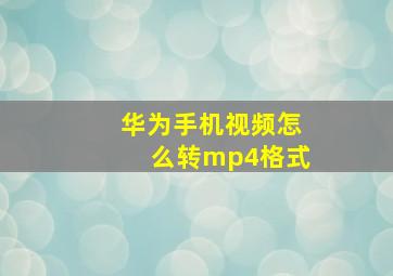 华为手机视频怎么转mp4格式