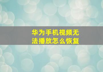 华为手机视频无法播放怎么恢复