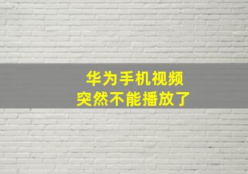 华为手机视频突然不能播放了