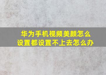 华为手机视频美颜怎么设置都设置不上去怎么办