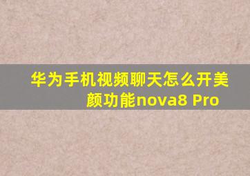 华为手机视频聊天怎么开美颜功能nova8 Pro