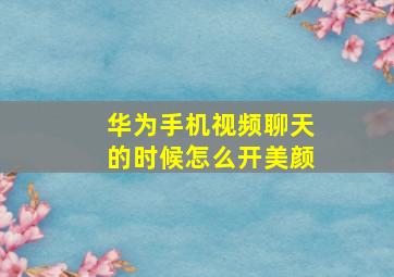 华为手机视频聊天的时候怎么开美颜